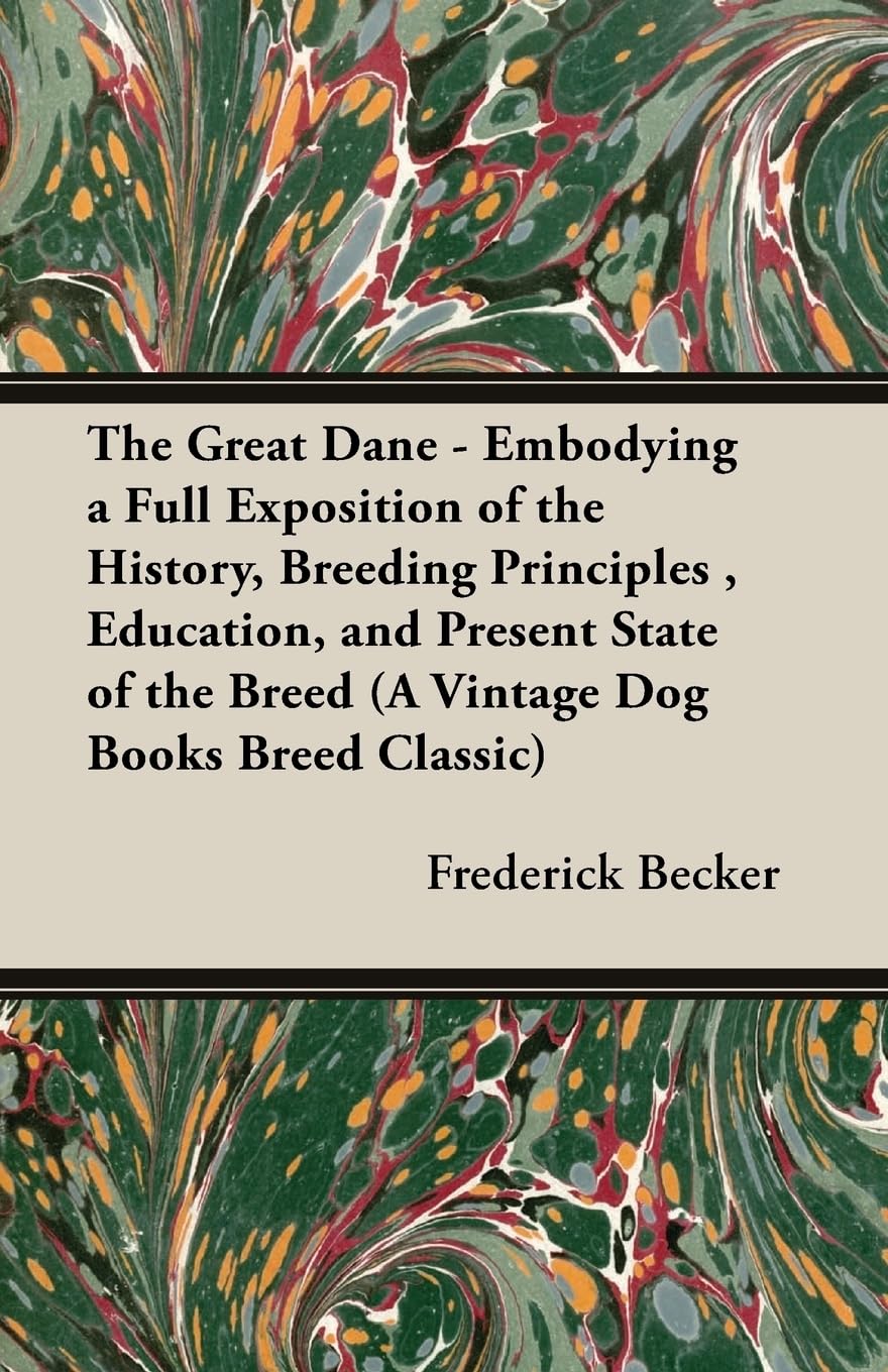 The Great Dane - Embodying a Full Exposition of the History, Breeding Principles, Education, and Present State of the Breed (a Vintage Dog Books Breed Classic)
