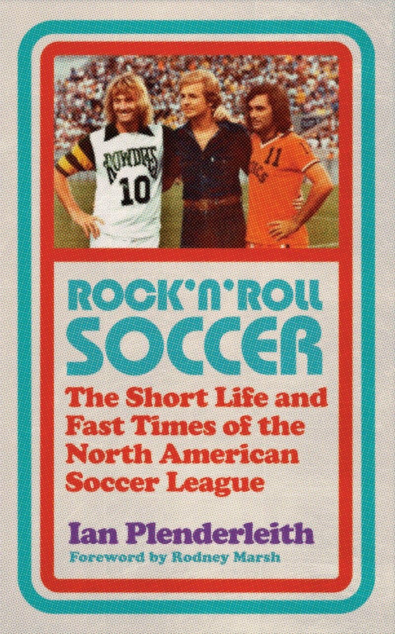 Rock 'n' Roll Soccer: The Short Life and Fast Times of the North American Soccer League