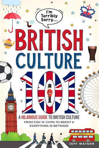 "I'm Terribly Sorry..." British Culture 101: A Hilarious Guide to British Culture, From Fish 'N' Chips to Brexit, and Everything In between (Hilarious Slang 101)