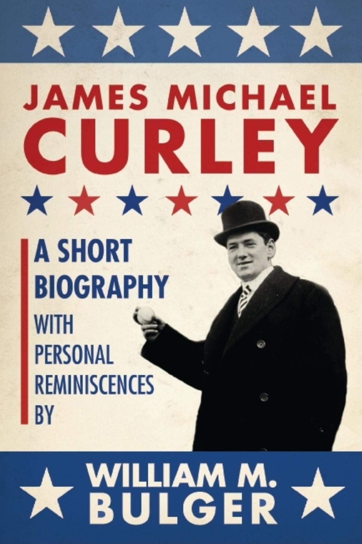 James Michael Curley: A Short Biography with Personal Reminiscences