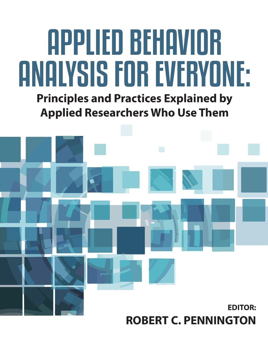 Applied Behavior Analysis for Everyone: Principles and Practices Explained by Applied Researches Who Use Them