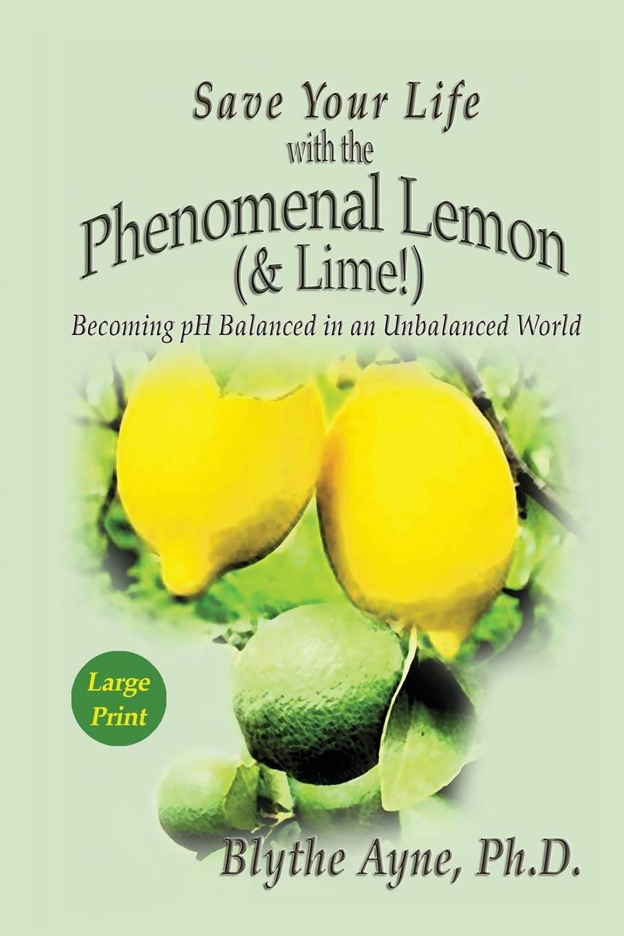 Save Your Life with the Phenomenal Lemon & Lime: Becoming pH Balanced in an Unbalanced World – Large Print Edition