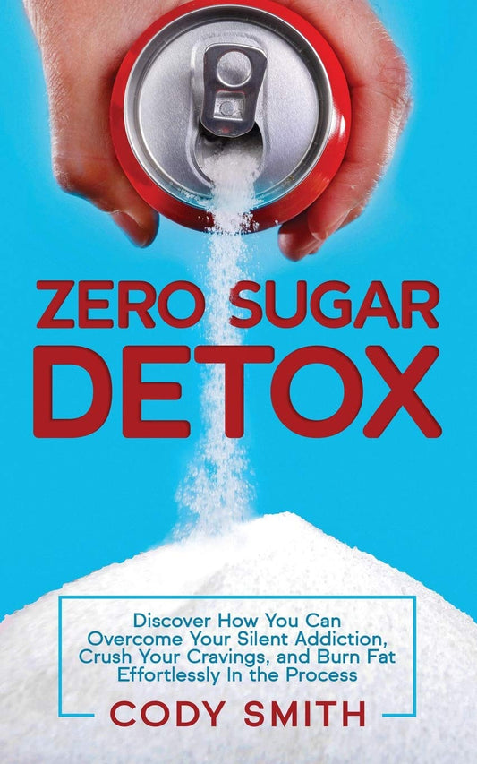 Zero Sugar Detox: Discover How You Can Overcome Your Silent Addiction, Crush Your Cravings, and Burn Fat Effortlessly in the Process - 5373
