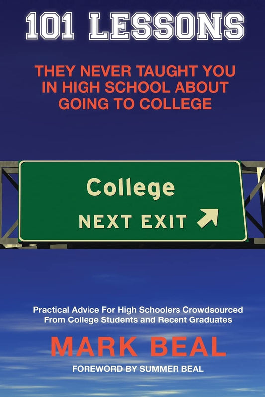 101 Lessons They Never Taught You In High School About Going To College: Practical Advice For High Schoolers Crowdsourced From College Students and Recent Graduates