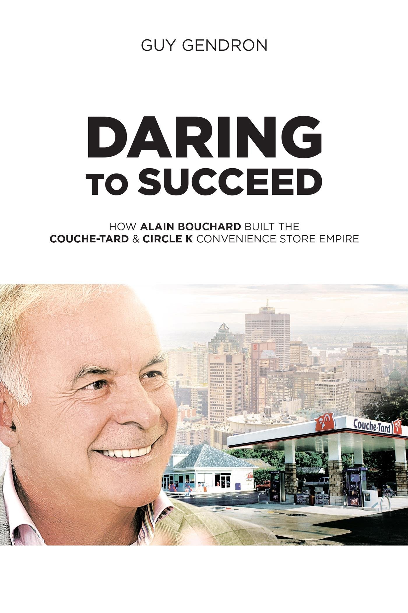 Daring to Succeed: How Alain Bouchard Built the Couche-Tard & Circle K Convenience Store Empire