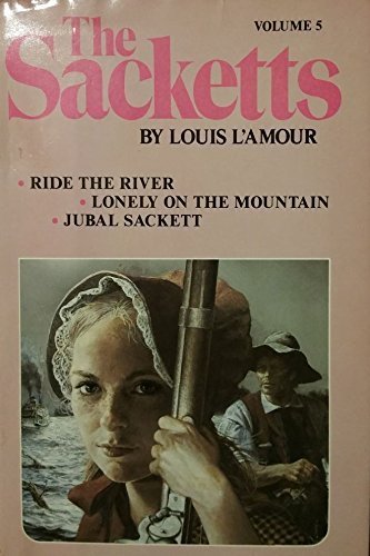 The Sackett Novels of Louis L'Amour Volume 5: Ride the River; Lonely on the Mountain; Jubal Sackett