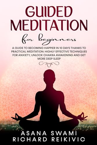 Guided Meditation For Beginners: A Guide To Becoming Happier In 10 Days Thanks To Practical Meditation: Highly Effective Techniques For Anxiety, ... And Get More Deep Sleep. (Body and Mind)
