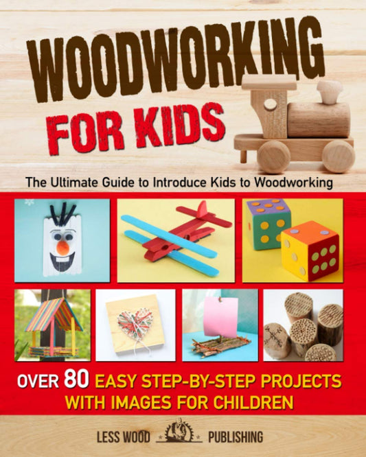 Woodworking for Kids: The Ultimate Guide to Introduce Kids to Woodworking. Over 80 Easy Step-by-Step Projects with Images for Children. - 814