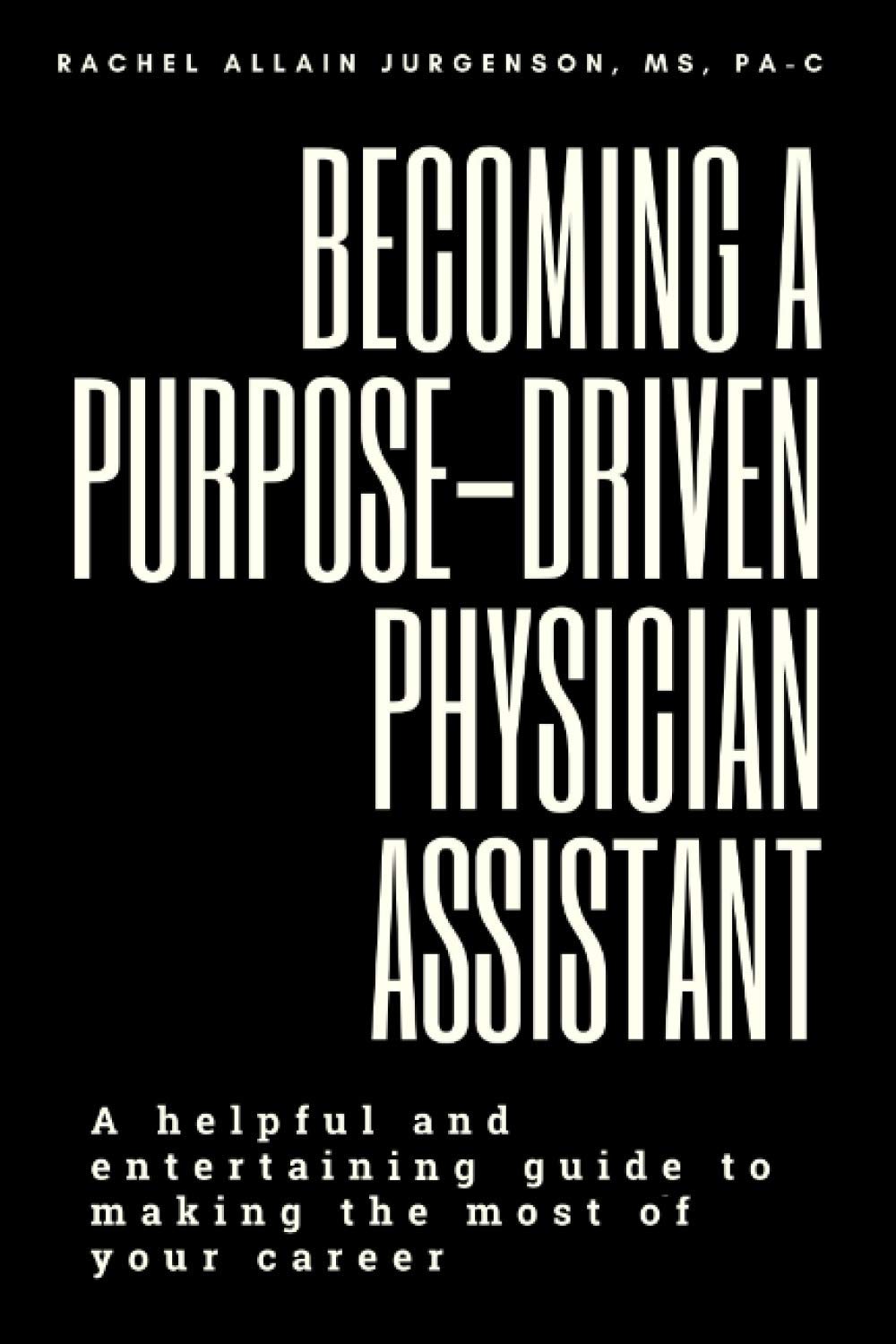 Becoming A Purpose-Driven Physician Assistant: A helpful and entertaining guide to making the most of your career - 6622