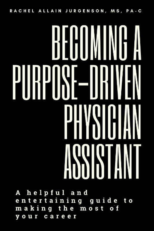 Becoming A Purpose-Driven Physician Assistant: A helpful and entertaining guide to making the most of your career - 6622