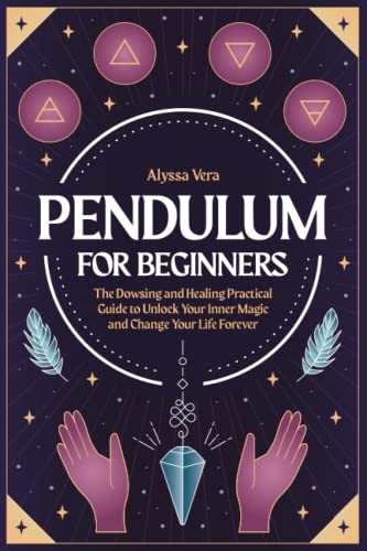 Pendulum for Beginners: The Dowsing and Healing Practical Guide to Unlock Your Inner Magic and Change Your Life Forever