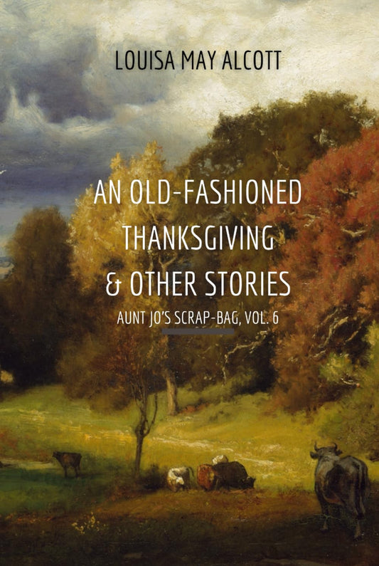 An Old-Fashioned Thanksgiving & Other Stories: Aunt Jo's Scrap-Bag, Vol. 6 - 8939