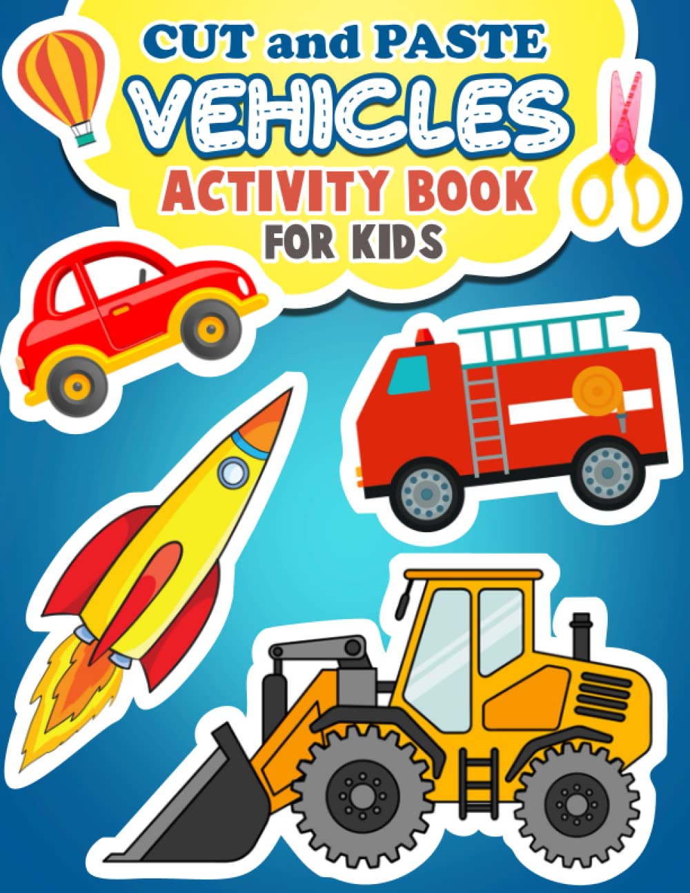 Cut and Paste Vehicles Activity Book for Kids: Over 50 Color, Cut and Paste Fun Designs with Airplane, Air Balloon, Boat, Car, Construction Vehicles, Helicopter, Rocket, Train and Many More Vehicles!