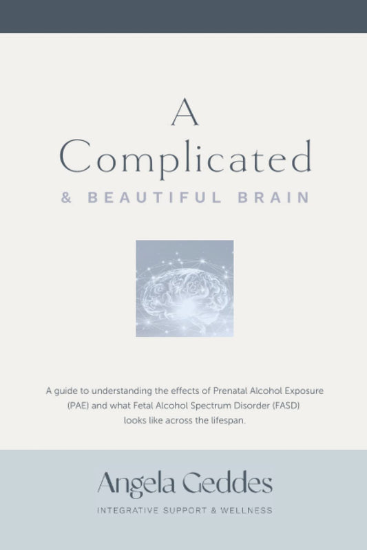 A Complicated & Beautiful Brain: A guide to understanding the effects of Prenatal Alcohol Exposure (PAE) and what Fetal Alcohol Spectrum Disorder (FASD) looks like across the lifespan. - 86