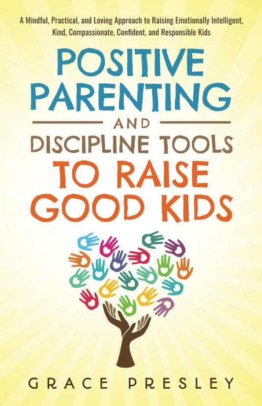POSITIVE PARENTING AND DISCIPLINE TOOLS TO RAISE GOOD KIDS: A MINDFUL, PRACTICAL, AND LOVING APPROACH TO RAISING EMOTIONALLY INTELLIGENT, KIND, COMPASSIONATE, CONFIDENT, AND RESPONSIBLE KIDS - 3483