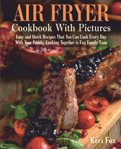 Air Fryer Cookbook With Pictures: Easy and Quick Recipes That You Can Cook Every Day With Your Family. Cooking Together is Fun Family Time
