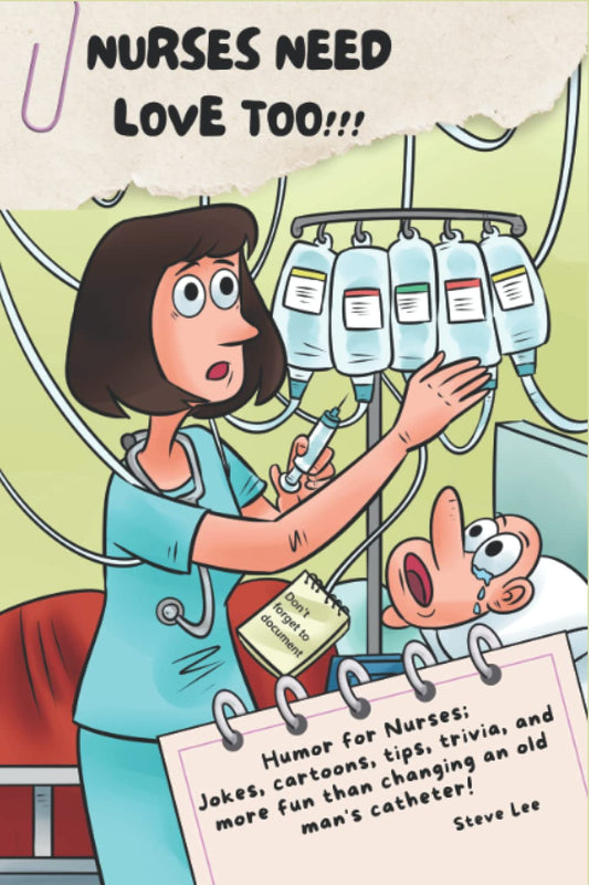 NURSES NEED LOVE TOO!!!: Humor for Nurses; Jokes, Cartoons, Tips, Trivia, and more fun than changing an old man's catheter! - 3168