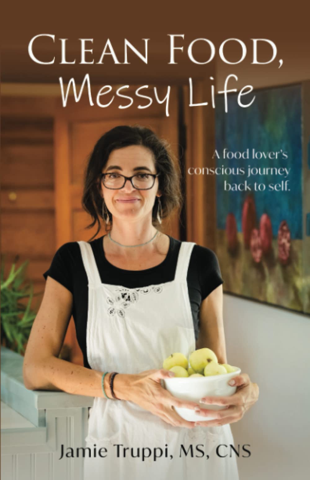 Clean Food, Messy Life: A Food Lover's Conscious Journey Back to Self