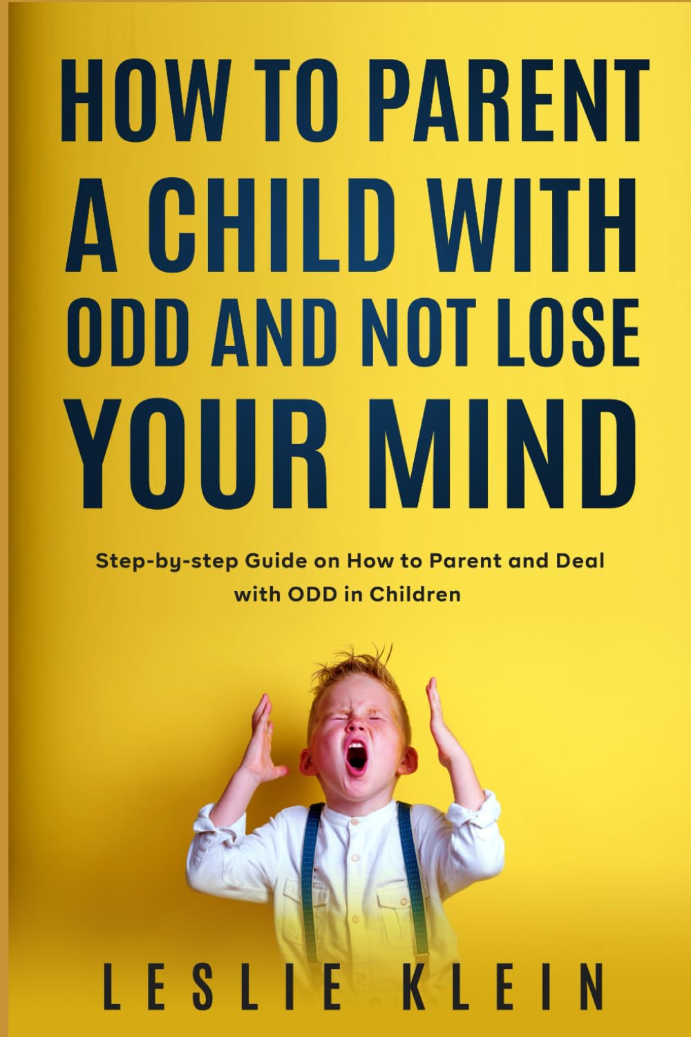 How to Parent a Child with ODD and not Lose Your Mind: Step-by-step Guide on How to Parent and Deal with ODD in Children