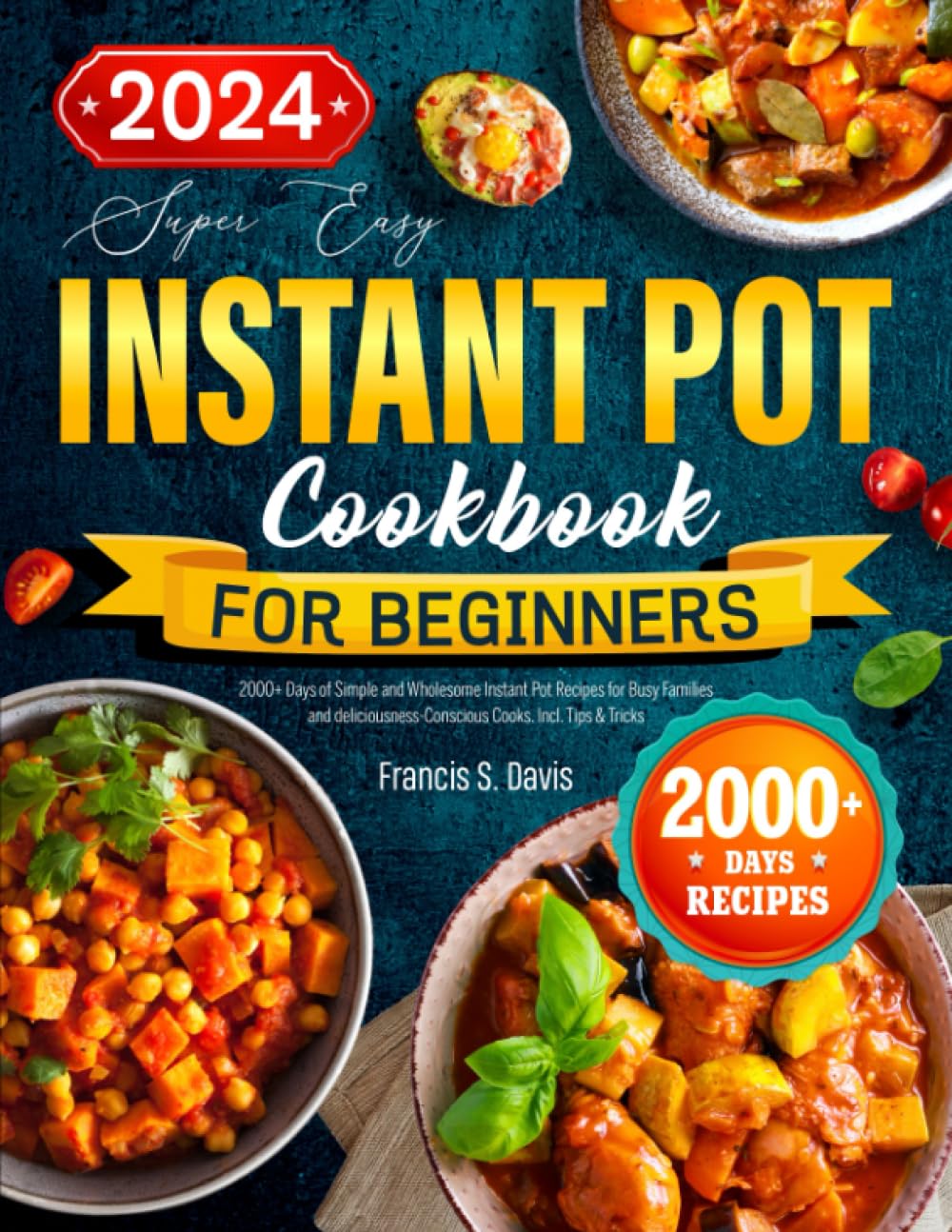 The Easy Instant Pot Cookbook for Beginners: : 2000+ Days of Simple and Wholesome Instant Pot Recipes for Busy Families and deliciousness-Conscious Cooks. Incl. Tips & Tricks