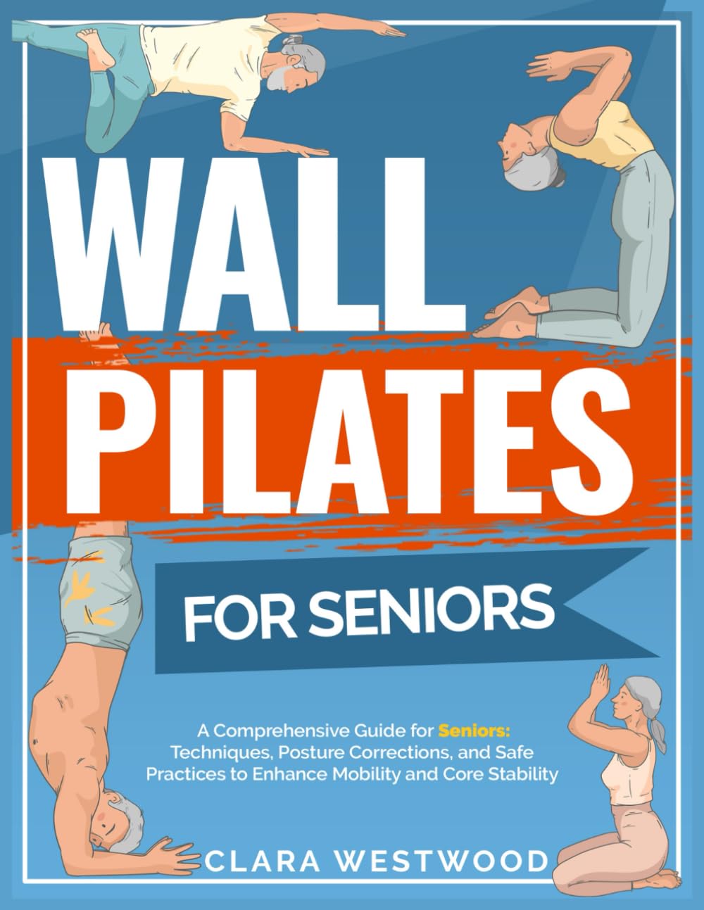 Wall Pilates for Seniors: A Comprehensive Guide for Seniors: Techniques, Posture Corrections, and Safe Practices to Enhance Mobility and Core Stability
