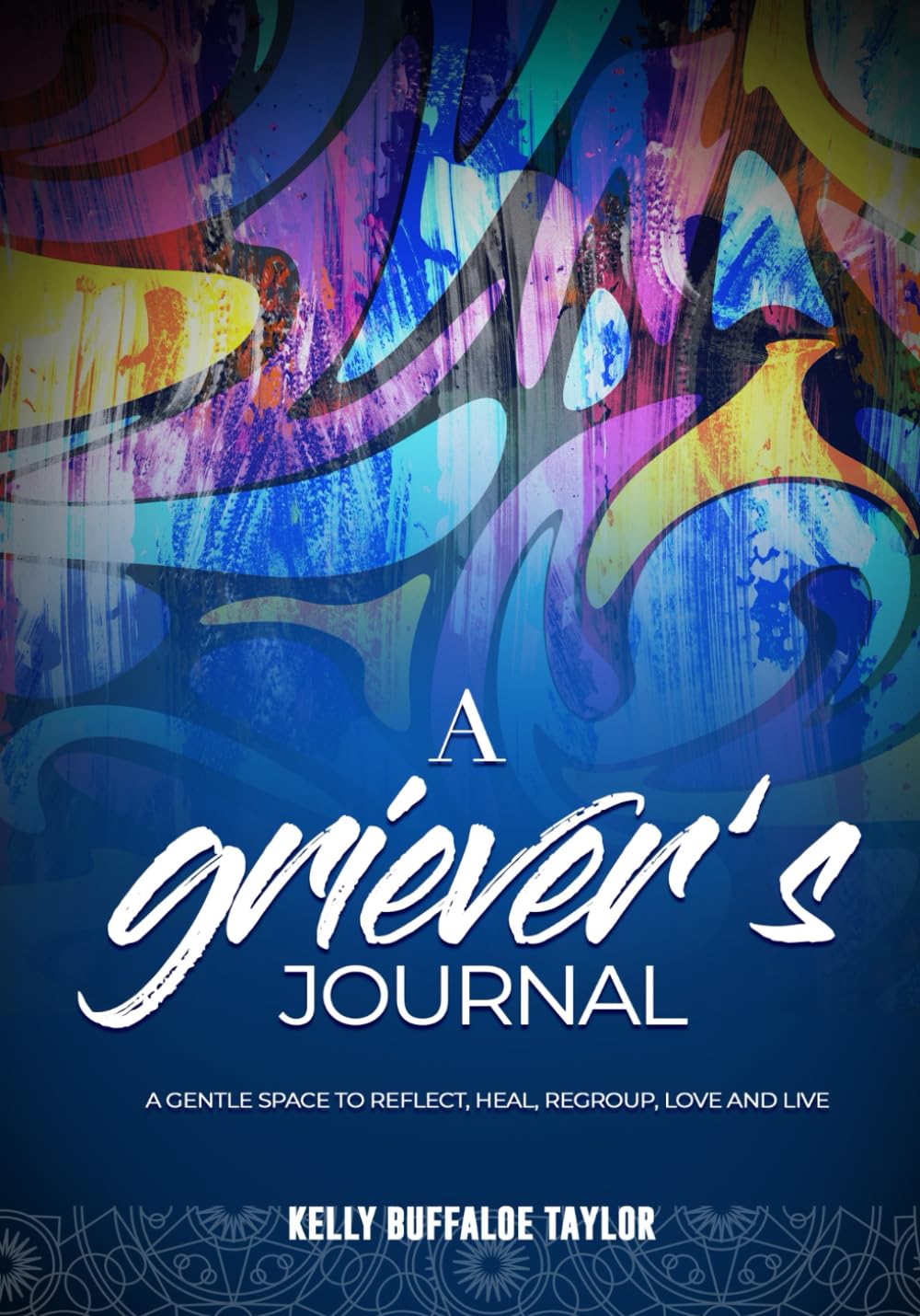 A GRIEVER’S JOURNAL: A GENTLE SPACE TO REFLECT, HEAL, REGROUP, LOVE & LIVE