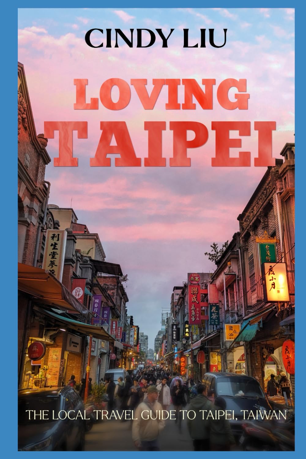 Loving Taipei: The Local Travel Guide to Taipei, Taiwan (Taiwan Guide)