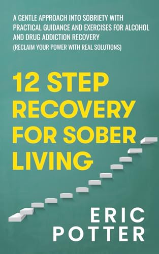 12 Step Recovery for Sober Living: A gentle approach into sobriety with practical guidance and exercises for alcohol and drug addiction recovery (Reclaim Your Power With Real Solutions)