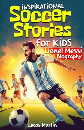 Inspirational soccer stories for kids: Lionel Messi biography book for kids: An inspiring soccer story about resilience, self-esteem, hard work, and ... for kids Ages 6 to 12 (Soccer Books For Kids) - 6307