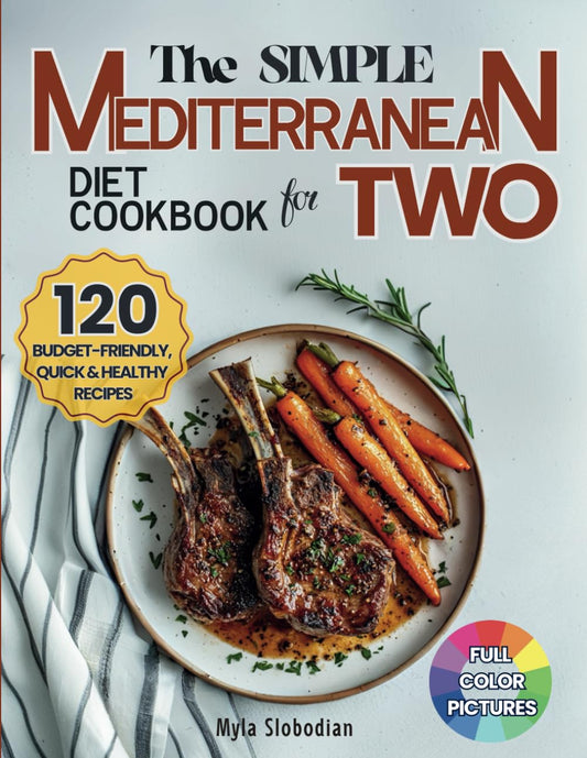 The Simple Mediterranean Diet Cookbook for Two: 120 Budget-Friendly, Quick and Healthy Recipes for Couples; Easy Meals for Weight Loss and Lasting Wellness