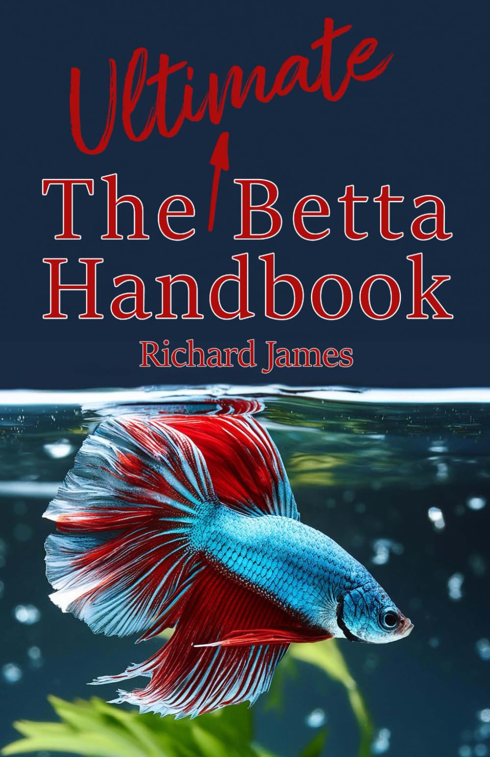 The Ultimate Betta Handbook: A Comprehensive Guide Book for Every Betta Owner