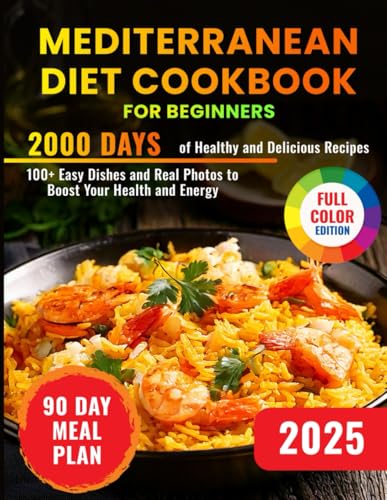 Mediterranean Diet Cookbook for Beginners: 2000 Days of Healthy and Delicious Recipes with 100+ Easy Dishes and Real Photos to Boost Your Health and Energy. Includes a 90-Day Meal Plan