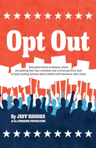 Opt Out: How government employee unions are battling their own members and a ferocious think tank to keep funding extreme liberal politics with someone else’s dues. - 2765