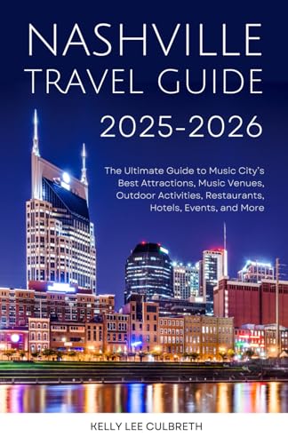 Nashville Travel Guide 2025-2026: The Ultimate Guide to Music City's Best Attractions, Music Venues, Outdoor Activities, Restaurants, Hotels, Events, and More