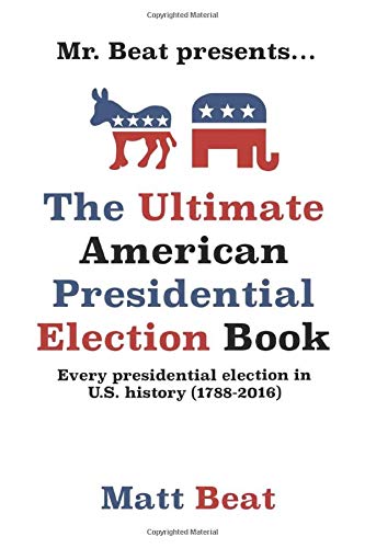 Mr. Beat presents...The Ultimate American Presidential Election Book: Every Presidential Election in American History (1788-2016) - 6066