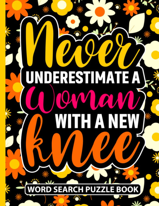 Never Underestimate a Woman With a New Knee Word Search Puzzle Book: Funny Floral Knee Replacement Surgery Recovery Gifts for Women (100 Puzzles) Knee ... (8.5 x 11) Get Well Soon Humor Gag Gift - 5751