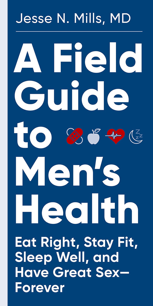 A Field Guide to Men's Health: Eat Right, Stay Fit, Sleep Well, and Have Great Sex―Forever - 7212