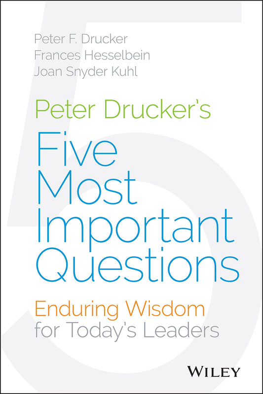 Peter Drucker's Five Most Important Questions: Enduring Wisdom for Today's Leaders - 793