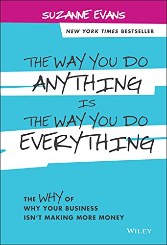 The Way You Do Anything is the Way You Do Everything: The Why of Why Your Business Isn't Making More Money - 5137