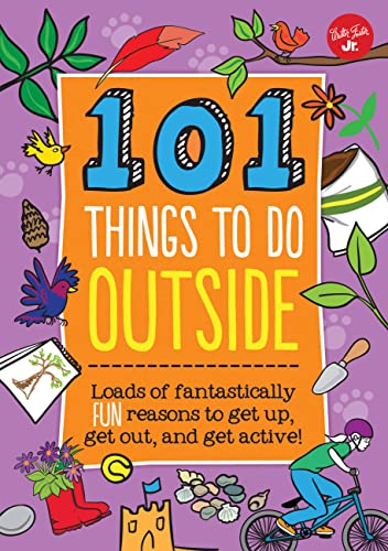 101 Things to Do Outside: Loads of fantastically fun reasons to get up, get out, and get active! - 2558