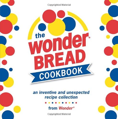 The Wonder Bread Cookbook: An Inventive and Unexpected Recipe Collection from Wonder - 3281